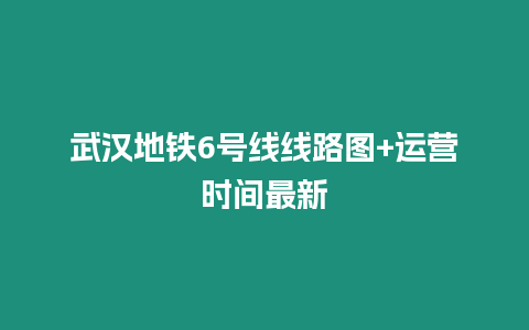 武漢地鐵6號線線路圖+運營時間最新