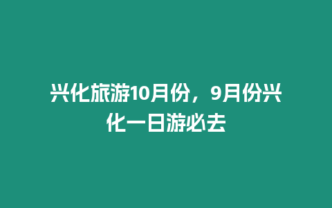 興化旅游10月份，9月份興化一日游必去