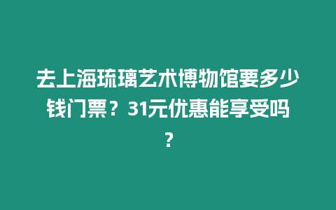 去上海琉璃藝術博物館要多少錢門票？31元優惠能享受嗎？