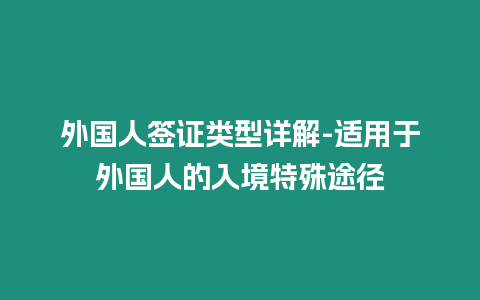 外國(guó)人簽證類型詳解-適用于外國(guó)人的入境特殊途徑