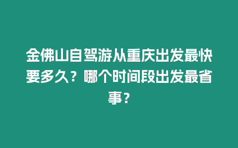 金佛山自駕游從重慶出發最快要多久？哪個時間段出發最省事？