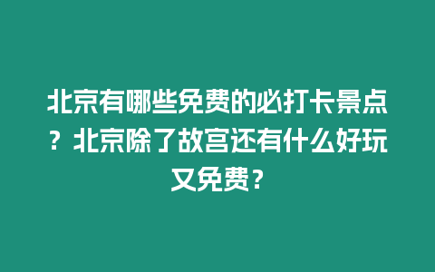 北京有哪些免費的必打卡景點？北京除了故宮還有什么好玩又免費？