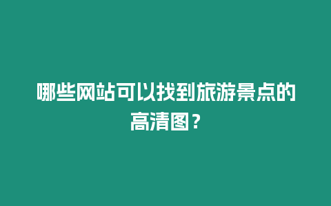 哪些網站可以找到旅游景點的高清圖？