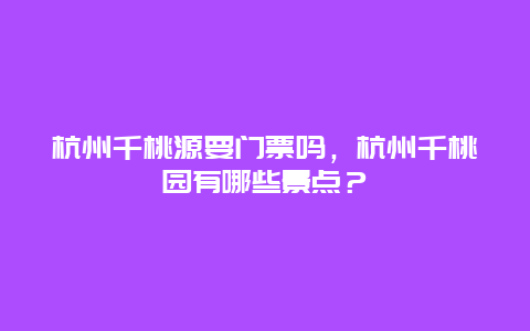 杭州千桃源要門票嗎，杭州千桃園有哪些景點(diǎn)？