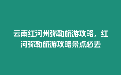 云南紅河州彌勒旅游攻略，紅河彌勒旅游攻略景點必去