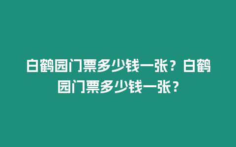 白鶴園門票多少錢一張？白鶴園門票多少錢一張？