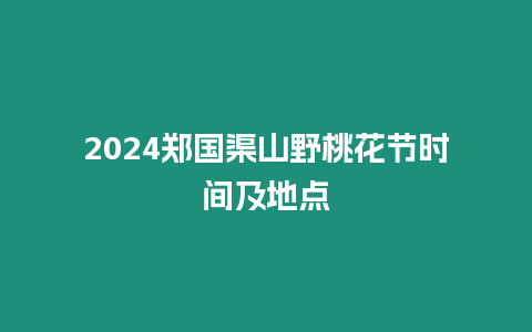 2024鄭國渠山野桃花節(jié)時間及地點