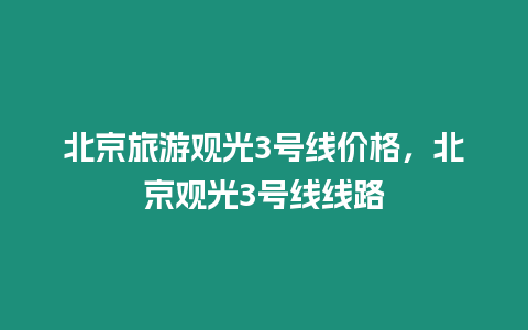 北京旅游觀光3號線價格，北京觀光3號線線路