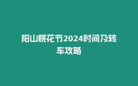 陽山桃花節2024時間及轉車攻略