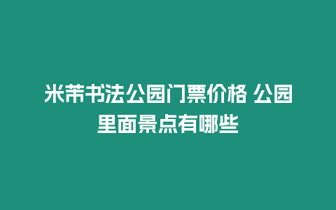 米芾書法公園門票價格 公園里面景點有哪些