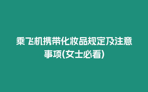 乘飛機攜帶化妝品規定及注意事項(女士必看)