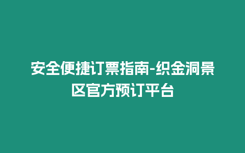 安全便捷訂票指南-織金洞景區(qū)官方預(yù)訂平臺(tái)