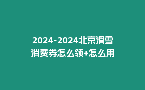 2024-2024北京滑雪消費券怎么領+怎么用