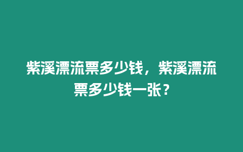 紫溪漂流票多少錢，紫溪漂流票多少錢一張？