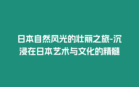 日本自然風光的壯麗之旅-沉浸在日本藝術與文化的精髓