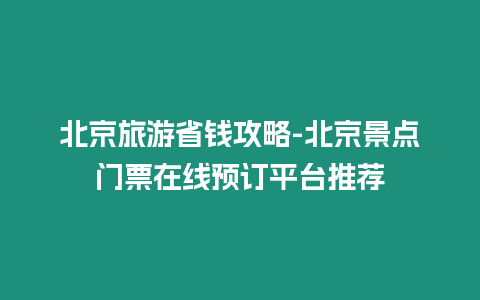 北京旅游省錢攻略-北京景點門票在線預(yù)訂平臺推薦