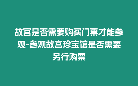 故宮是否需要購買門票才能參觀-參觀故宮珍寶館是否需要另行購票