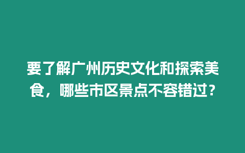 要了解廣州歷史文化和探索美食，哪些市區景點不容錯過？