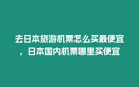 去日本旅游機(jī)票怎么買(mǎi)最便宜，日本國(guó)內(nèi)機(jī)票哪里買(mǎi)便宜