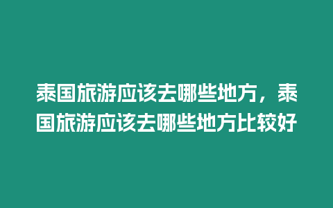 泰國(guó)旅游應(yīng)該去哪些地方，泰國(guó)旅游應(yīng)該去哪些地方比較好