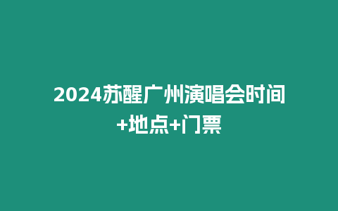 2024蘇醒廣州演唱會時間+地點+門票