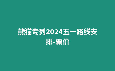 熊貓專(zhuān)列2024五一路線(xiàn)安排-票價(jià)