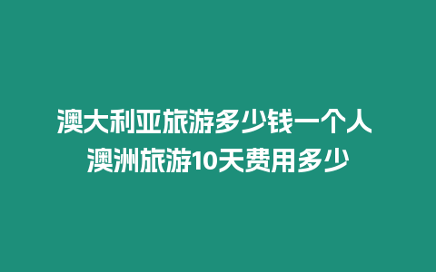 澳大利亞旅游多少錢一個人 澳洲旅游10天費用多少