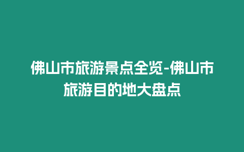 佛山市旅游景點全覽-佛山市旅游目的地大盤點