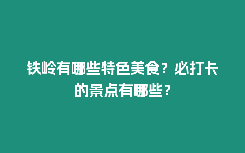 鐵嶺有哪些特色美食？必打卡的景點有哪些？