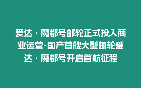 愛達·魔都號郵輪正式投入商業運營-國產首艘大型郵輪愛達·魔都號開啟首航征程