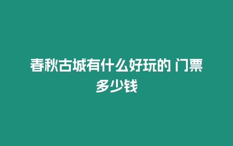 春秋古城有什么好玩的 門票多少錢