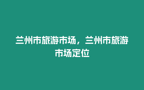 蘭州市旅游市場，蘭州市旅游市場定位