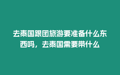 去泰國跟團旅游要準備什么東西嗎，去泰國需要帶什么