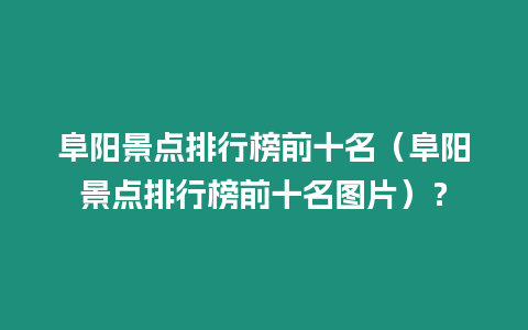 阜陽景點排行榜前十名（阜陽景點排行榜前十名圖片）？