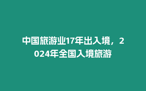 中國旅游業17年出入境，2024年全國入境旅游