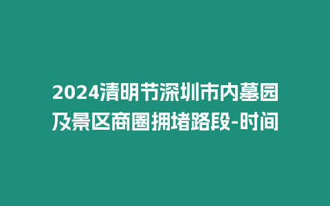 2024清明節深圳市內墓園及景區商圈擁堵路段-時間