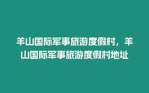 羊山國際軍事旅游度假村，羊山國際軍事旅游度假村地址