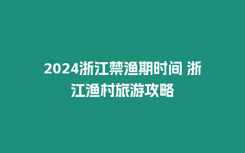 2024浙江禁漁期時間 浙江漁村旅游攻略