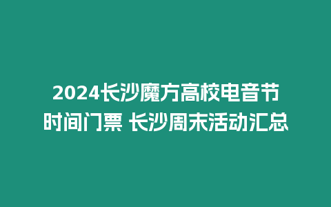 2024長沙魔方高校電音節(jié)時(shí)間門票 長沙周末活動(dòng)匯總