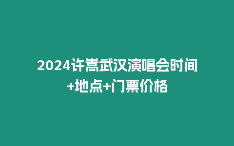 2024許嵩武漢演唱會時間+地點+門票價格