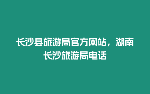 長沙縣旅游局官方網(wǎng)站，湖南長沙旅游局電話