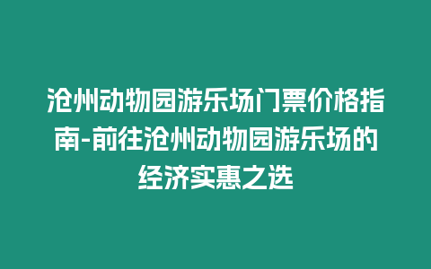 滄州動物園游樂場門票價格指南-前往滄州動物園游樂場的經(jīng)濟(jì)實(shí)惠之選