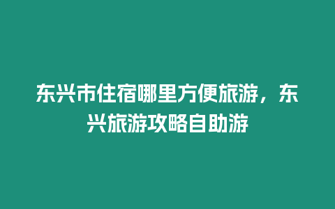 東興市住宿哪里方便旅游，東興旅游攻略自助游