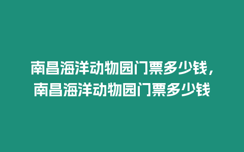 南昌海洋動物園門票多少錢，南昌海洋動物園門票多少錢