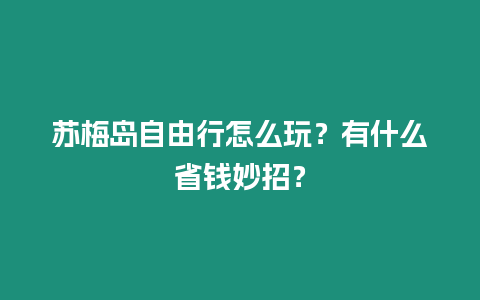 蘇梅島自由行怎么玩？有什么省錢妙招？