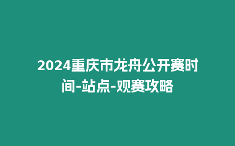 2024重慶市龍舟公開賽時間-站點-觀賽攻略