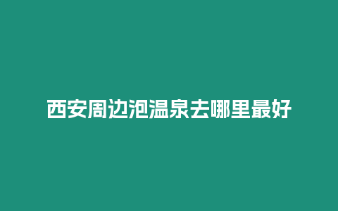 西安周邊泡溫泉去哪里最好