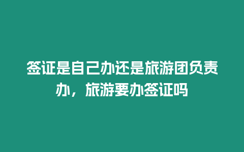 簽證是自己辦還是旅游團(tuán)負(fù)責(zé)辦，旅游要辦簽證嗎