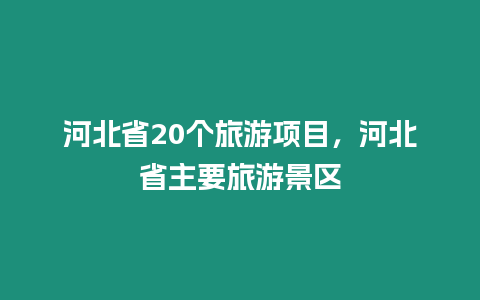 河北省20個旅游項目，河北省主要旅游景區