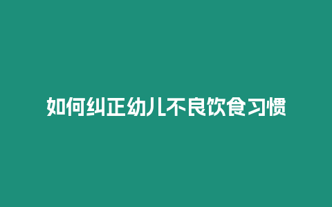 如何糾正幼兒不良飲食習慣